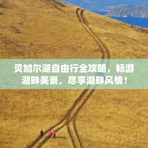 贝加尔湖自由行全攻略,畅游湖畔美景,尽享湖畔风情!