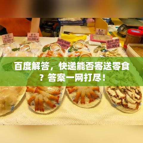 百度解答，快递能否寄送零食？答案一网打尽！