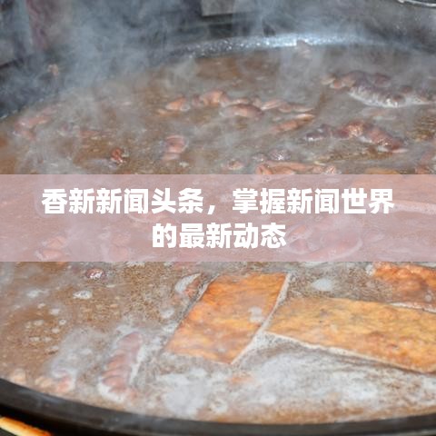 香新新闻头条,掌握新闻世界的最新动态