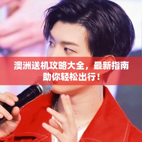 澳洲送机攻略大全，最新指南助你轻松出行！