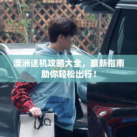澳洲送机攻略大全,最新指南助你轻松出行!