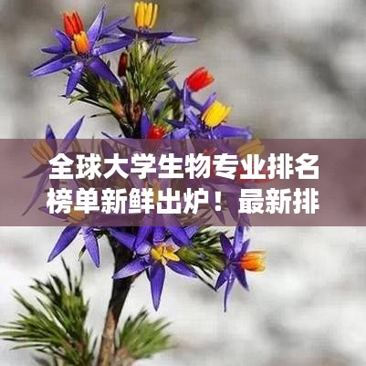 全球大学生物专业排名榜单新鲜出炉！最新排名榜单揭晓