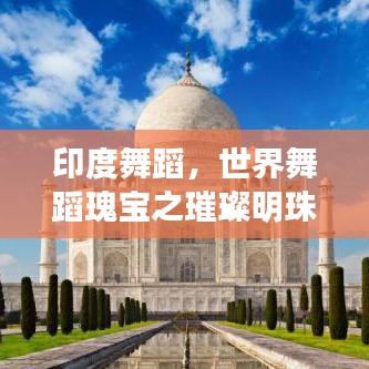 印度舞蹈，世界舞蹈瑰宝之璀璨明珠，探寻其全球排名地位