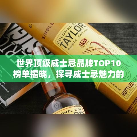 世界顶级威士忌品牌TOP10榜单揭晓,探寻威士忌魅力的绝佳指南