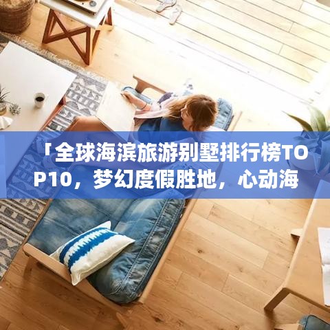 「全球海滨旅游别墅排行榜TOP10,梦幻度假胜地,心动海滨别墅之旅」