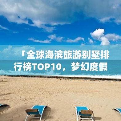 「全球海滨旅游别墅排行榜TOP10,梦幻度假胜地,心动海滨别墅之旅」