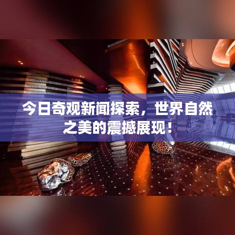 今日奇观新闻探索，世界自然之美的震撼展现！