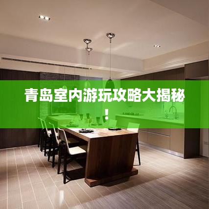 青岛室内游玩攻略大揭秘！