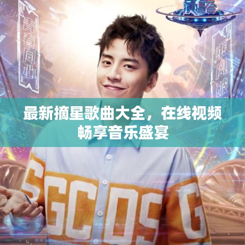 最新摘星歌曲大全,在线视频畅享音乐盛宴
