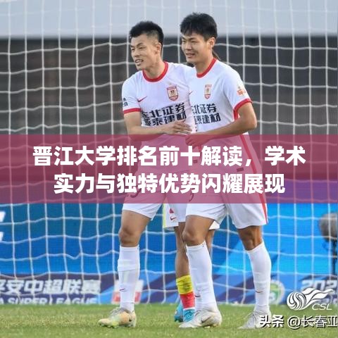 晋江大学排名前十解读，学术实力与独特优势闪耀展现