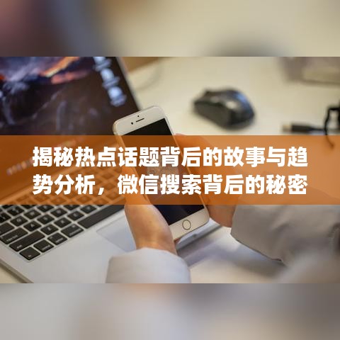 揭秘热点话题背后的故事与趋势分析，微信搜索背后的秘密大揭秘
