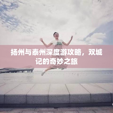 扬州与泰州深度游攻略，双城记的奇妙之旅