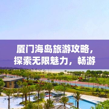 厦门海岛旅游攻略，探索无限魅力，畅游海岛胜地