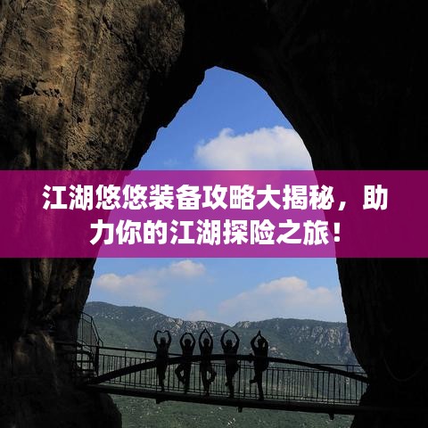 江湖悠悠装备攻略大揭秘，助力你的江湖探险之旅！