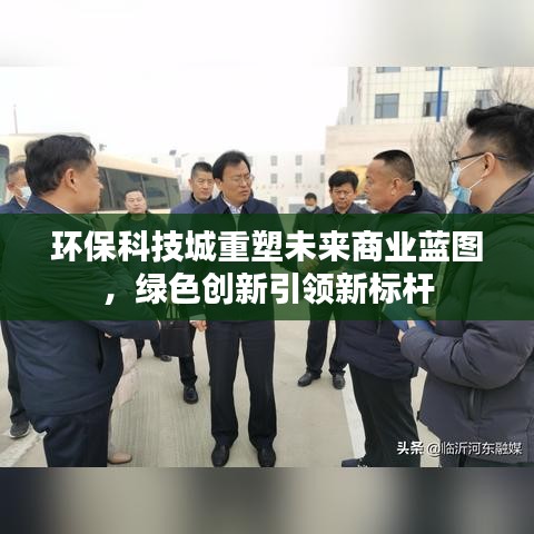 环保科技城重塑未来商业蓝图,绿色创新引领新标杆