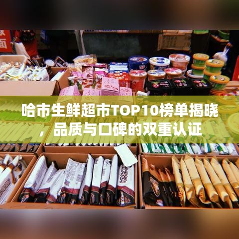 哈市生鲜超市TOP10榜单揭晓,品质与口碑的双重认证