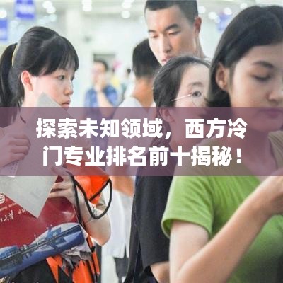 探索未知领域,西方冷门专业排名前十揭秘!