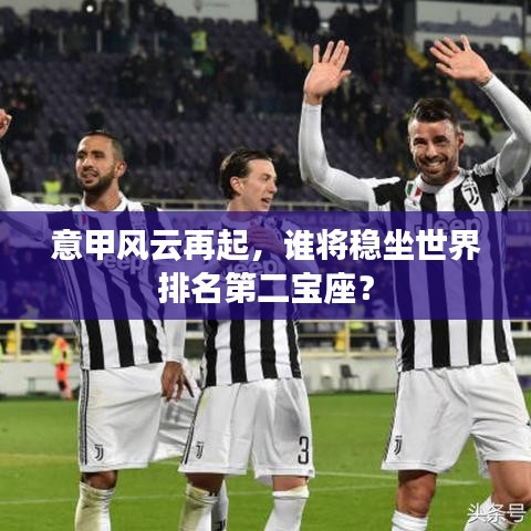 意甲风云再起，谁将稳坐世界排名第二宝座？