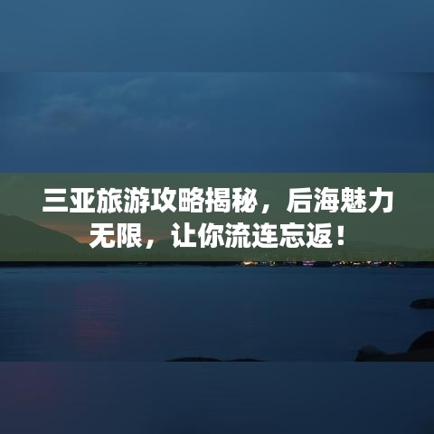 三亚旅游攻略揭秘，后海魅力无限，让你流连忘返！