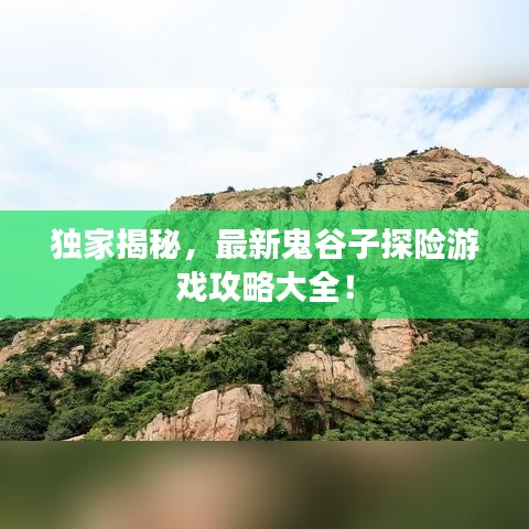 独家揭秘，最新鬼谷子探险游戏攻略大全！