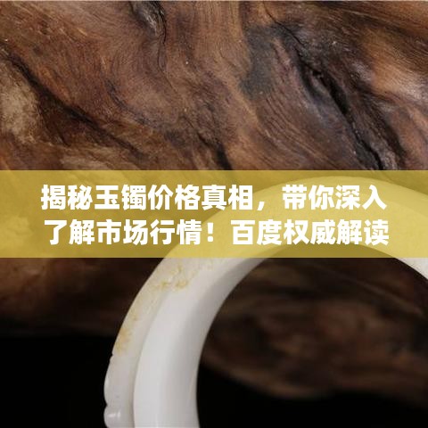 揭秘玉镯价格真相，带你深入了解市场行情！百度权威解读！