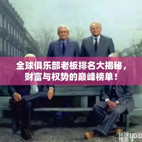 全球俱乐部老板排名大揭秘，财富与权势的巅峰榜单！