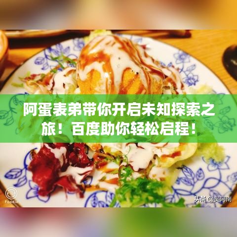 阿蛋表弟带你开启未知探索之旅！百度助你轻松启程！