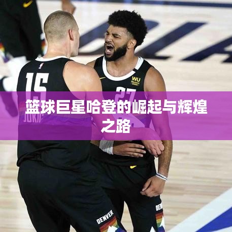 篮球巨星哈登的崛起与辉煌之路