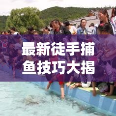 最新徒手捕鱼技巧大揭秘，轻松上手，捕鱼无忧！