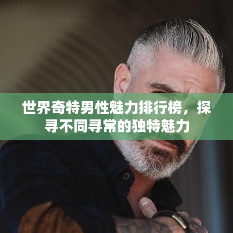 世界奇特男性魅力排行榜，探寻不同寻常的独特魅力