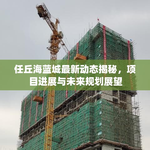 任丘海蓝城最新动态揭秘，项目进展与未来规划展望