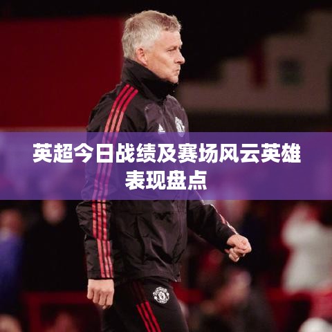 英超今日战绩及赛场风云英雄表现盘点