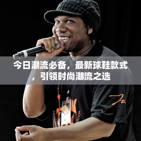 今日潮流必备，最新球鞋款式，引领时尚潮流之选