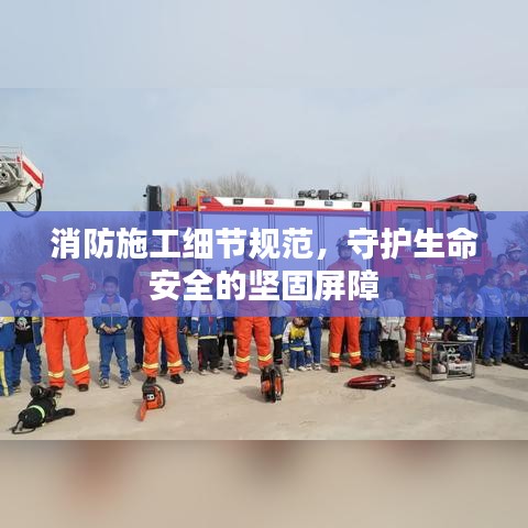 消防施工细节规范，守护生命安全的坚固屏障