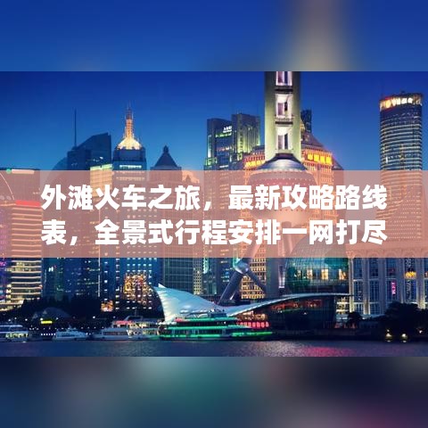 外滩火车之旅，最新攻略路线表，全景式行程安排一网打尽