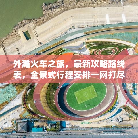 外滩火车之旅,最新攻略路线表,全景式行程安排一网打尽