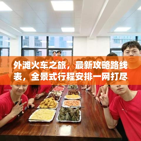 外滩火车之旅,最新攻略路线表,全景式行程安排一网打尽
