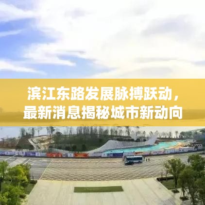 滨江东路发展脉搏跃动，最新消息揭秘城市新动向