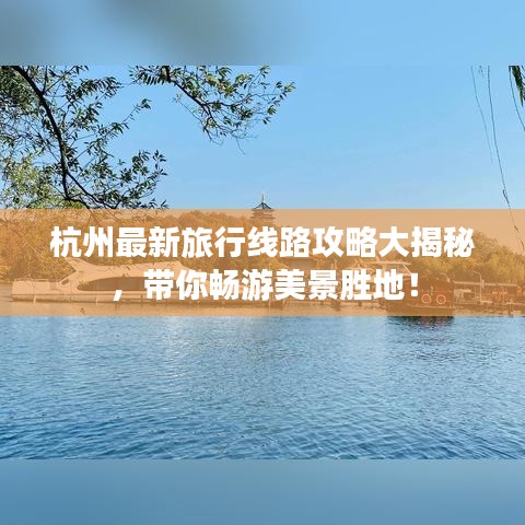 杭州最新旅行线路攻略大揭秘，带你畅游美景胜地！