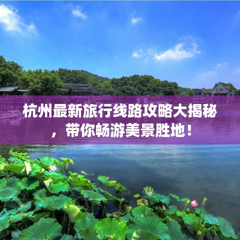 杭州最新旅行线路攻略大揭秘,带你畅游美景胜地!