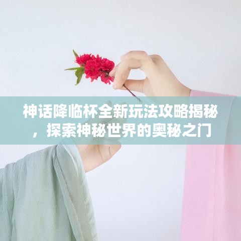 神话降临杯全新玩法攻略揭秘,探索神秘世界的奥秘之门