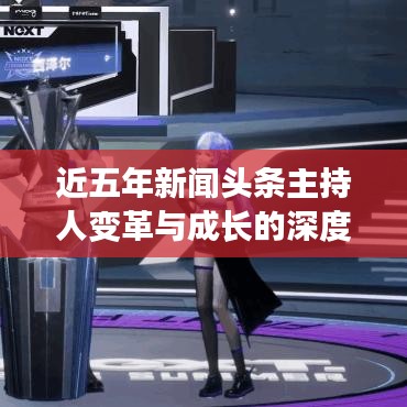 近五年新闻头条主持人变革与成长的深度剖析