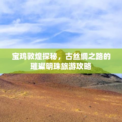 宝鸡敦煌探秘，古丝绸之路的璀璨明珠旅游攻略