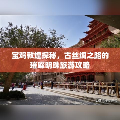宝鸡敦煌探秘,古丝绸之路的璀璨明珠旅游攻略