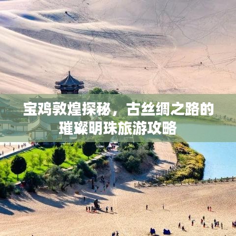 宝鸡敦煌探秘,古丝绸之路的璀璨明珠旅游攻略