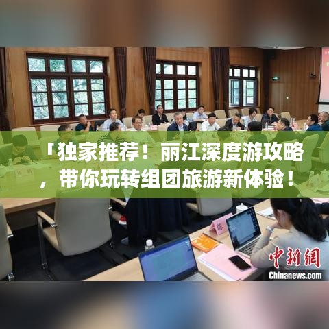 「独家推荐！丽江深度游攻略，带你玩转组团旅游新体验！」