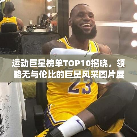 运动巨星榜单TOP10揭晓，领略无与伦比的巨星风采图片展示