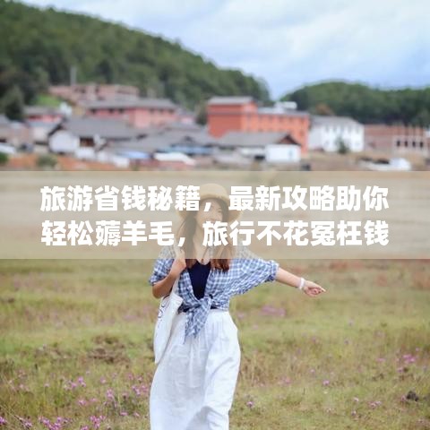 旅游省钱秘籍，最新攻略助你轻松薅羊毛，旅行不花冤枉钱！
