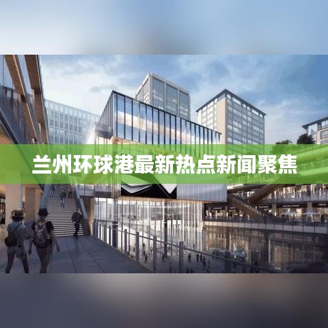 兰州环球港最新热点新闻聚焦