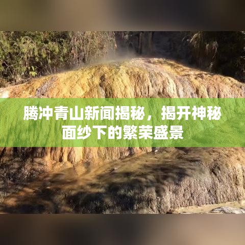 腾冲青山新闻揭秘,揭开神秘面纱下的繁荣盛景